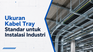 Ukuran Kabel Tray Standar untuk Instalasi Industri